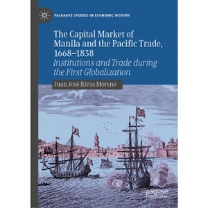 The Capital Market of Manila and the Pacific Trade, 1668-1838 - (Palgrave Studies in Economic History) by  Juan José Rivas Moreno (Hardcover) - 1 of 1