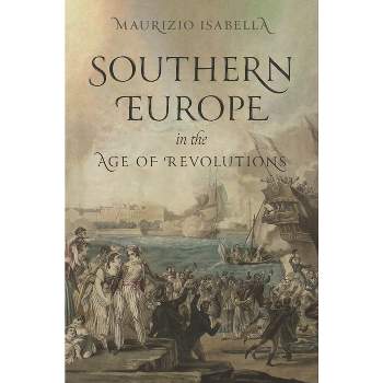 Southern Europe in the Age of Revolutions - by  Maurizio Isabella (Hardcover)