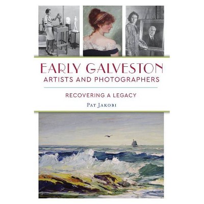 Early Galveston Artists and Photographers - by  Pat Jakobi (Paperback)