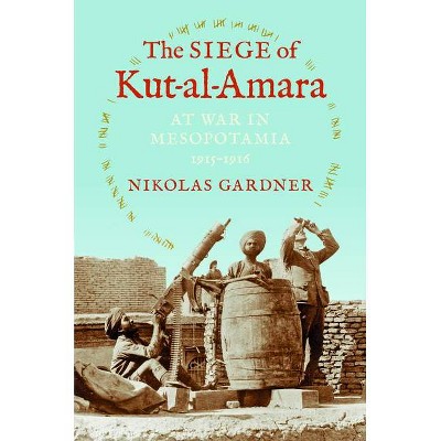 The Siege of Kut-Al-Amara - (Twentieth-Century Battles) by  Nikolas Gardner (Hardcover)