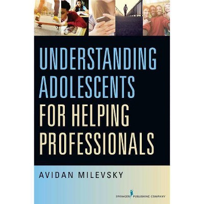 Understanding Adolescents for Helping Professionals - by  Avidan Milevsky (Paperback)