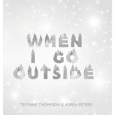 When I Go Outside I Go Inside - by  Adrea Peters & Teffanie Thompson (Hardcover)