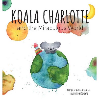 Koala Charlotte and The Miraculous World - by  Wanda Bergendal (Hardcover)