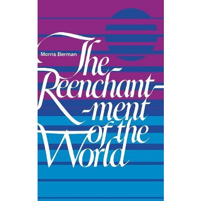 The Reenchantment of the World - by  Morris Berman (Hardcover)