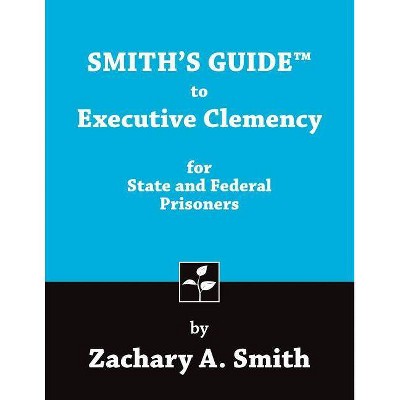 Smith's Guide to Executive Clemency for State and Federal Prisoners - by  Zachary a Smith (Paperback)