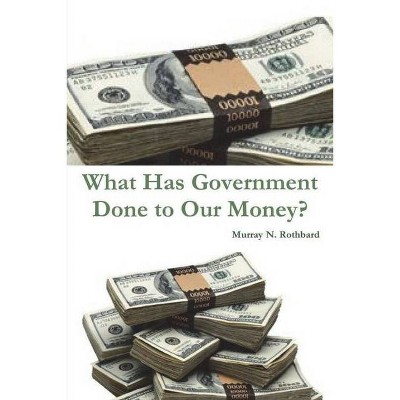 What Has Government Done to Our Money? - by  Murray N Rothbard (Paperback)