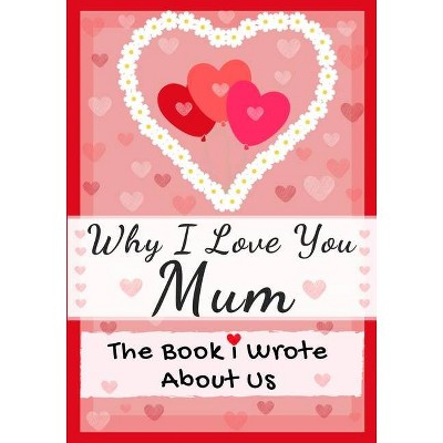 Why I Love You Mum - by  The Life Graduate Publishing Group (Paperback)