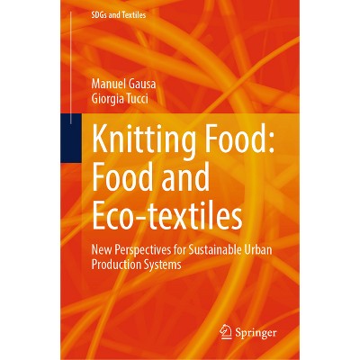 Knitting Food: Food and Eco-Textiles - (Sdgs and Textiles) by  Manuel Gausa & Giorgia Tucci (Hardcover)