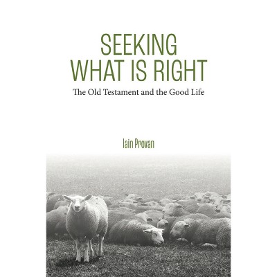 Seeking What Is Right - by  Iain Provan (Hardcover)