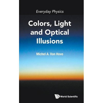 Everyday Physics: Colors, Light and Optical Illusions - by  Michel A Van Hove (Hardcover)