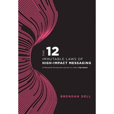 12 Immutable Laws of High-Impact Messaging - by  Brendan Dell (Hardcover)