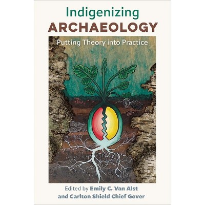 Indigenizing Archaeology - by  Emily C Van Alst & Carlton Shield Chief Gover (Paperback)
