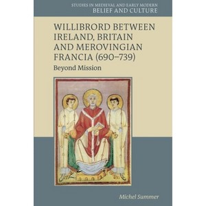 Willibrord Between Ireland, Britain and Merovingian Francia (690-739) - (Studies in Medieval and Early Modern Belief and Culture) by  Michel Summer - 1 of 1