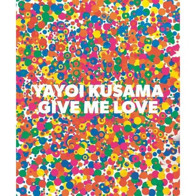 Yayoi Kusama: Give Me Love - (Hardcover)