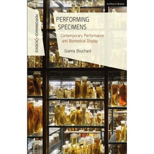 Performing Specimens Contemporary Performance And Biomedical Display - (Performance and Science: Interdisciplinary Dialogues) by  Gianna Bouchard - 1 of 1