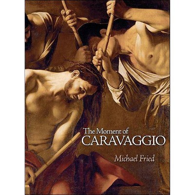 The Moment of Caravaggio - by  Michael Fried (Hardcover)