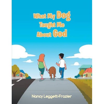 What My Dog Taught Me About God - by  Nancy Leggett-Frazier (Paperback)