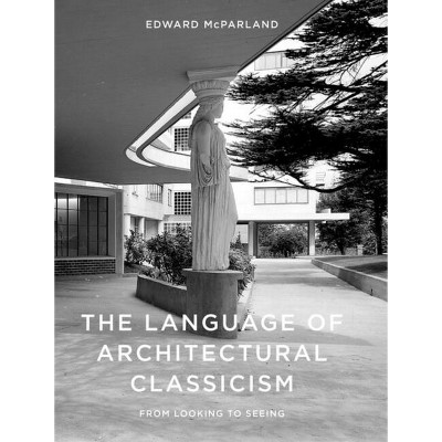 The Language of Architectural Classicism - by  Edward McParland (Hardcover)