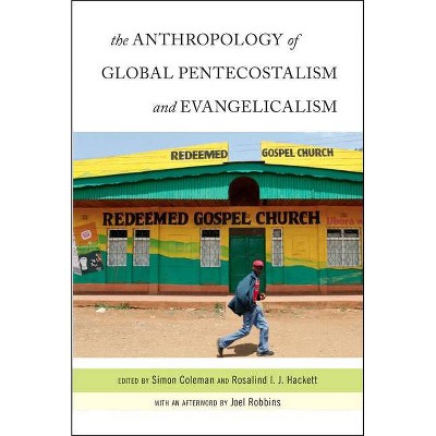 The Anthropology of Global Pentecostalism and Evangelicalism - by  Simon Coleman & Rosalind I J Hackett (Paperback)