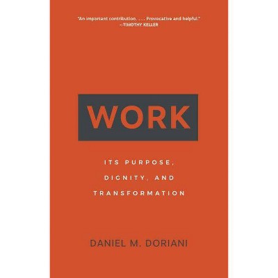 Work: Its Purpose, Dignity, and Transformation - by  Daniel M Doriani (Paperback)