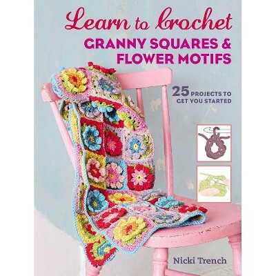 Learn to Crochet Granny Squares and Flower Motifs - by  Nicki Trench (Paperback)