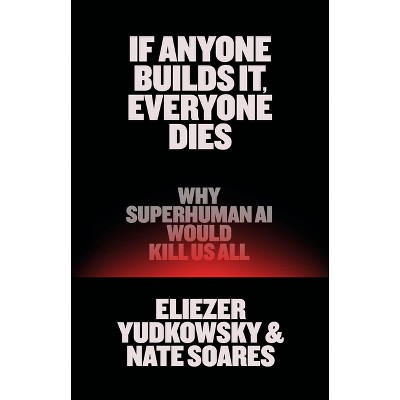 If Anyone Builds It, Everyone Dies - by  Eliezer Yudkowsky & Nate Soares (Hardcover)