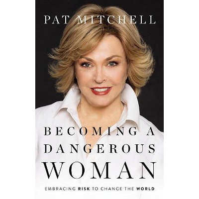 Becoming a Dangerous Woman - by  Pat Mitchell (Hardcover)