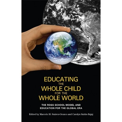 Educating the Whole Child for the Whole World - by  Marcelo M Suarez-Orozco & Carolyn Sattin-Bajaj (Paperback)