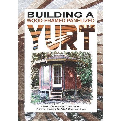 Building a Wood-Framed Panelized Yurt - by  Robin Michal Koontz & Marvin Denmark (Paperback)