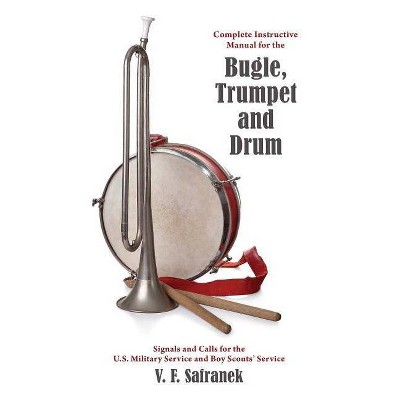 Complete Instructive Manual for the Bugle, Trumpet and Drum - by  V F Safranak (Paperback)