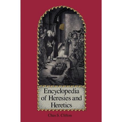 Encyclopedia of Heresies and Heretics - by  Chas S Clifton (Hardcover)