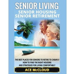 Senior Living - (Discover the Best Places for Seniors to Retire to) by  Ace McCloud (Paperback) - 1 of 1