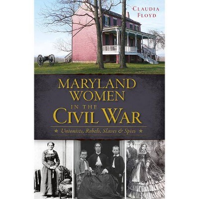  Maryland Women in the Civil War: Unionists, Rebels, Slaves & - by Claudia Floyd (Paperback) 