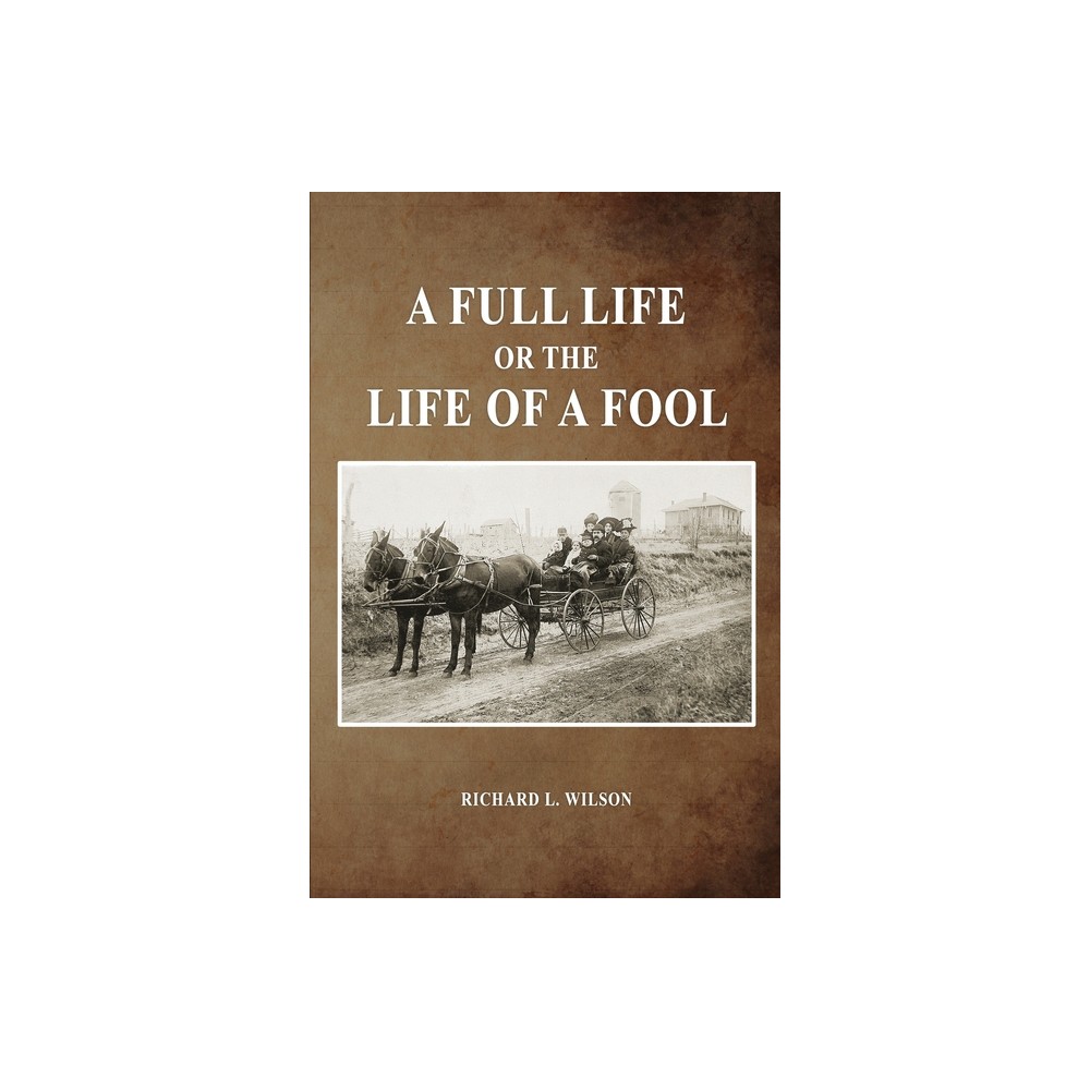 A Full Life or the Life of a Fool - by Richard L Wilson (Paperback)