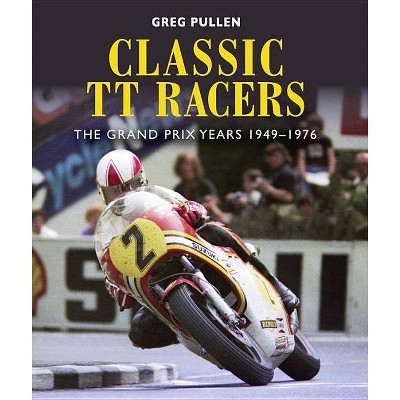 Classic Tt Racers - by  Greg Pullen (Hardcover)