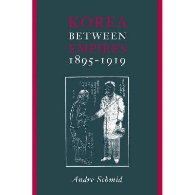 Korea Between Empires, 1895-1919 - (Studies of the East Asian Institute (Columbia Paperback)) by  Andre Schmid (Paperback)