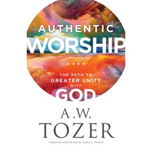 Authentic Worship - by  A W Tozer (Paperback) - 1 of 1