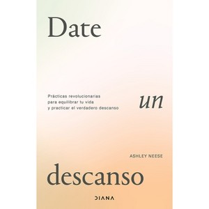 Date Un Descanso: Prácticas Revolucionarias Para Equilibrar Tu Vida Y Practicar El Verdadero Descanso / Permission to Rest - by  Ashley Neese - 1 of 1