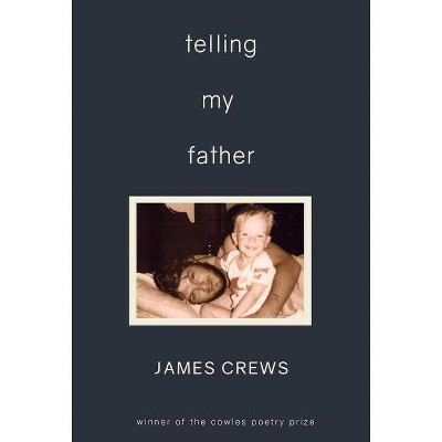 Telling My Father - (Cowles Poetry Prize Winner) by  James Crews (Paperback)