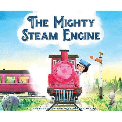 The Mighty Steam Engine - by  Yvonne Ng (Hardcover)