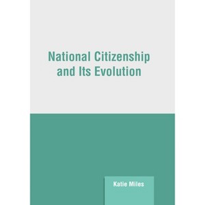 National Citizenship and Its Evolution - by  Katie Miles (Hardcover) - 1 of 1