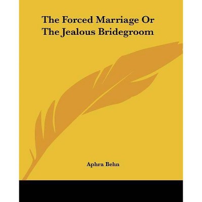 The Forced Marriage Or The Jealous Bridegroom - by  Aphra Behn (Paperback)