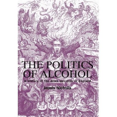 The Politics of Alcohol - by  James Nicholls (Paperback)