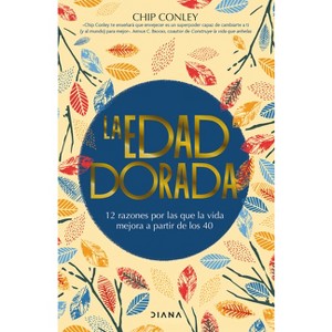 La Edad Dorada: 12 Razones Por Las Que La Vida Mejora a Partir de Los 40 / Learning to Love Midlife - by  Chip Conley (Paperback) - 1 of 1