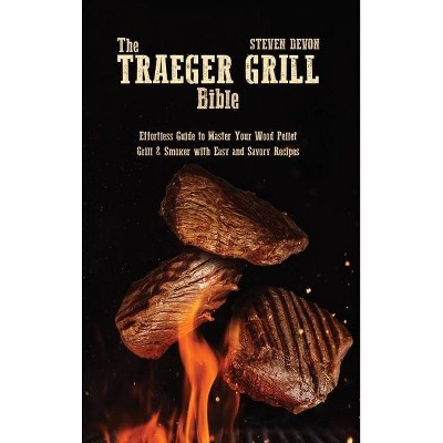 The Traeger Grill Bible - by  Steven Devon (Hardcover)