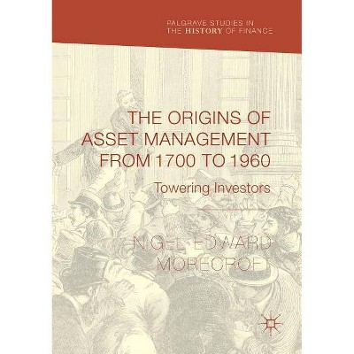 The Origins of Asset Management from 1700 to 1960 - (Palgrave Studies in the History of Finance) by  Nigel Edward Morecroft (Paperback)