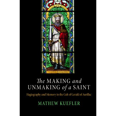 Making and Unmaking of a Saint - (Middle Ages) by  Mathew Kuefler (Hardcover)