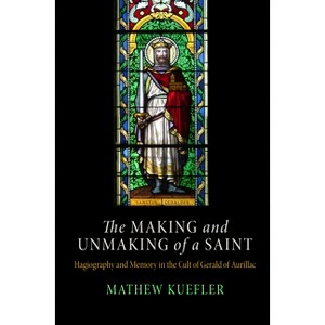 Making and Unmaking of a Saint - (Middle Ages) by  Mathew Kuefler (Hardcover) - 1 of 1