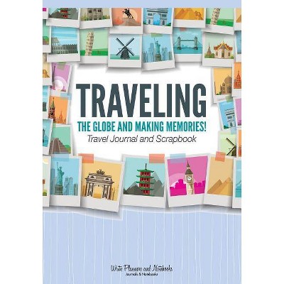 Traveling the Globe and Making Memories! Travel Journal and Scrapbook - by  Write Planners and Notebooks (Paperback)