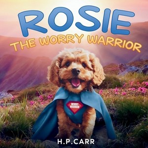 Rosie The Worry Warrior - by  H P Carr (Paperback) - 1 of 1